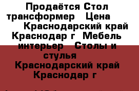 Продаётся Стол трансформер › Цена ­ 5 000 - Краснодарский край, Краснодар г. Мебель, интерьер » Столы и стулья   . Краснодарский край,Краснодар г.